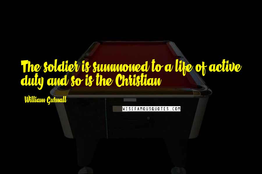 William Gurnall Quotes: The soldier is summoned to a life of active duty and so is the Christian.