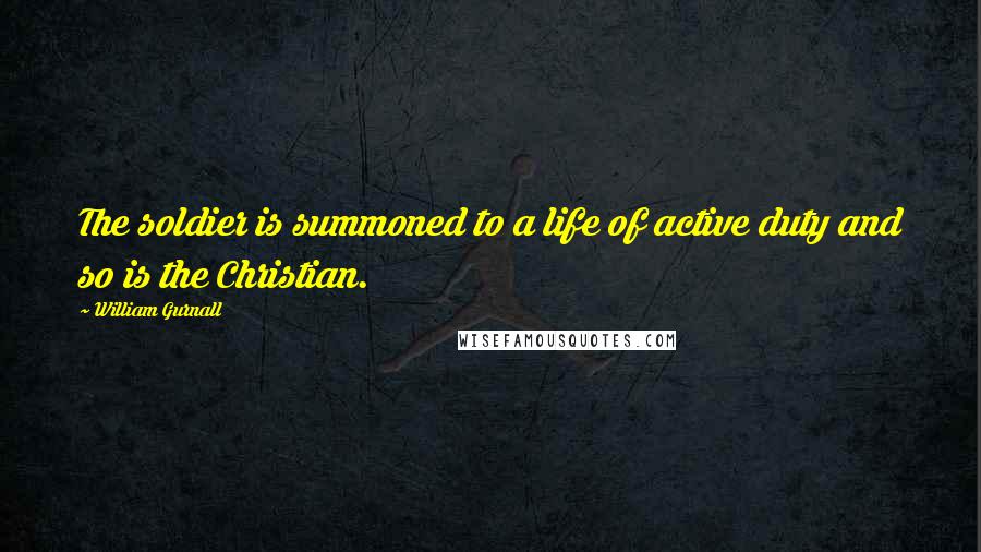 William Gurnall Quotes: The soldier is summoned to a life of active duty and so is the Christian.