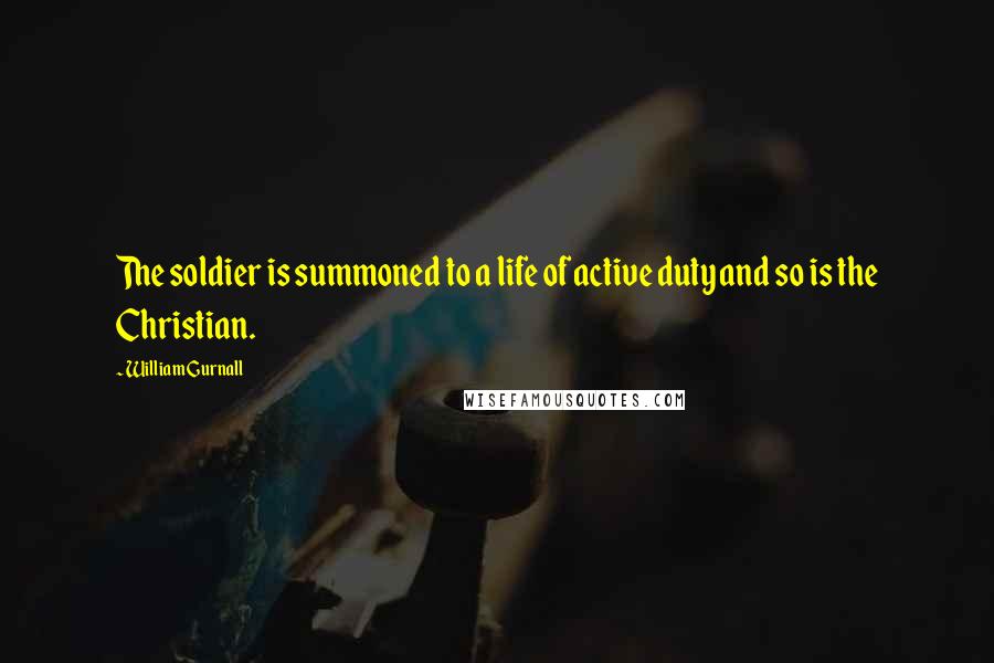 William Gurnall Quotes: The soldier is summoned to a life of active duty and so is the Christian.