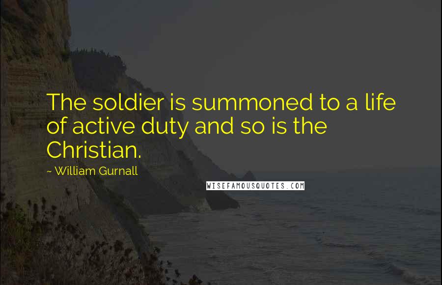 William Gurnall Quotes: The soldier is summoned to a life of active duty and so is the Christian.