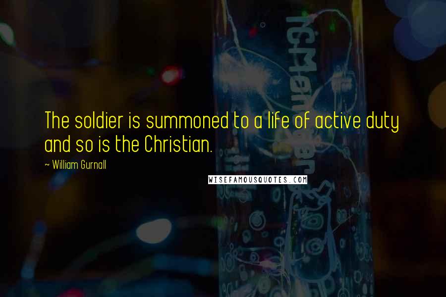 William Gurnall Quotes: The soldier is summoned to a life of active duty and so is the Christian.