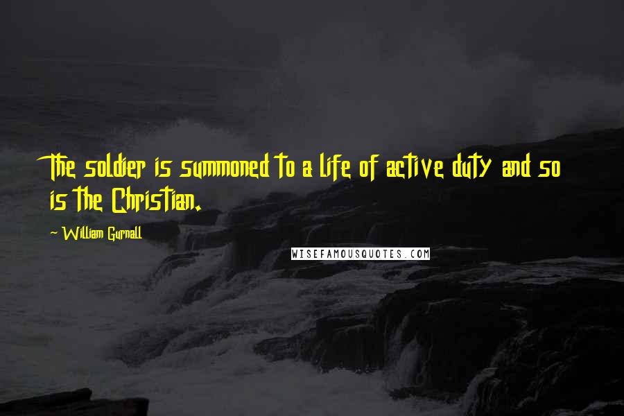 William Gurnall Quotes: The soldier is summoned to a life of active duty and so is the Christian.