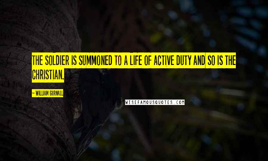 William Gurnall Quotes: The soldier is summoned to a life of active duty and so is the Christian.