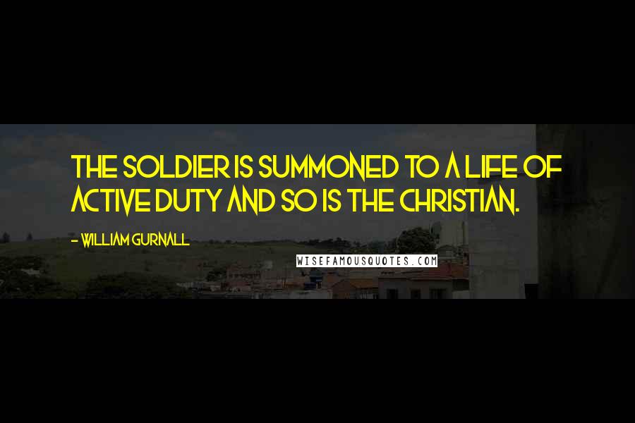 William Gurnall Quotes: The soldier is summoned to a life of active duty and so is the Christian.