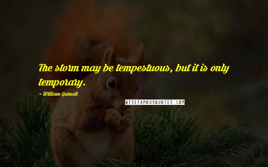 William Gurnall Quotes: The storm may be tempestuous, but it is only temporary.