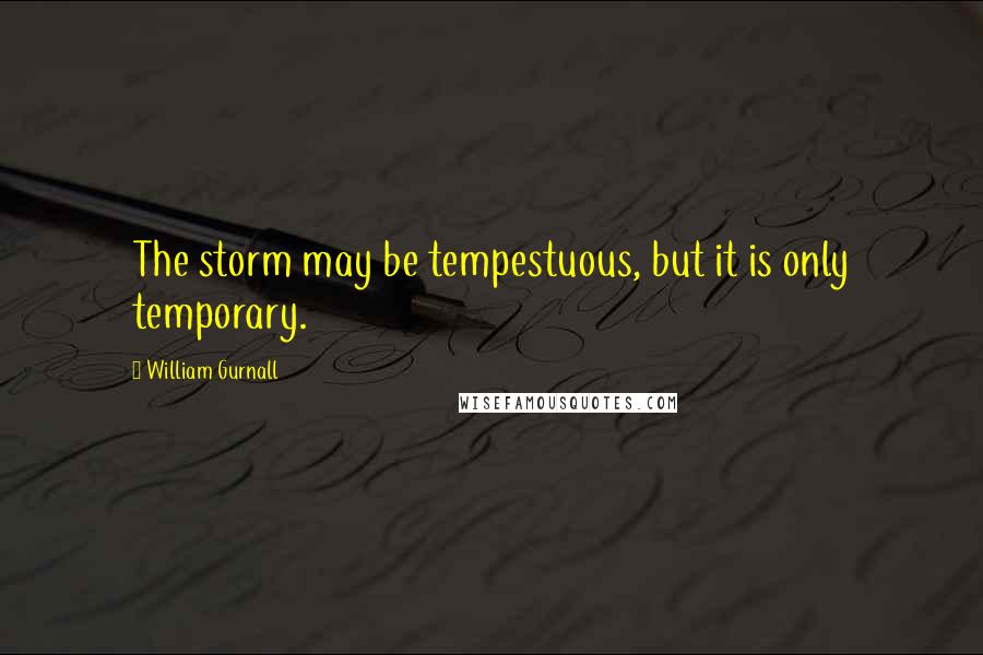 William Gurnall Quotes: The storm may be tempestuous, but it is only temporary.