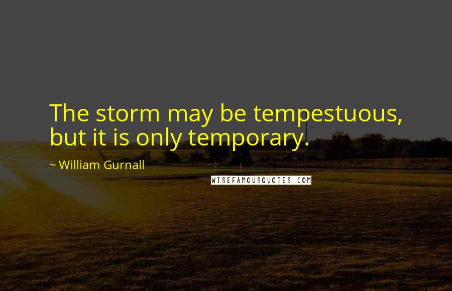 William Gurnall Quotes: The storm may be tempestuous, but it is only temporary.