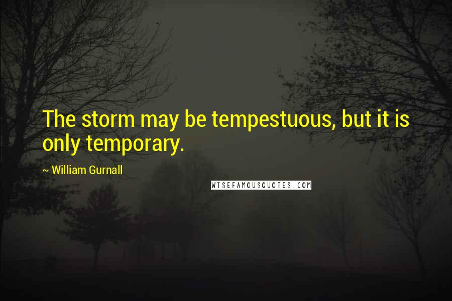 William Gurnall Quotes: The storm may be tempestuous, but it is only temporary.