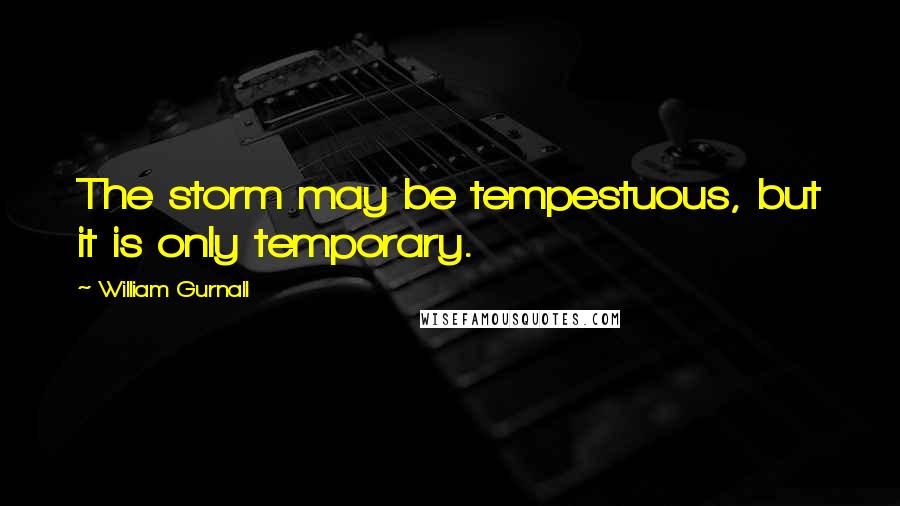 William Gurnall Quotes: The storm may be tempestuous, but it is only temporary.
