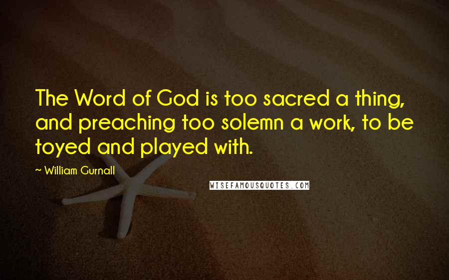 William Gurnall Quotes: The Word of God is too sacred a thing, and preaching too solemn a work, to be toyed and played with.