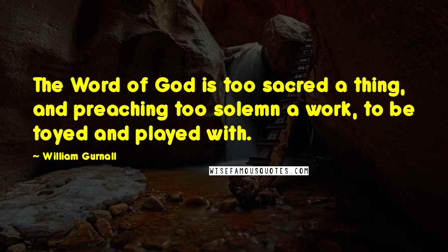 William Gurnall Quotes: The Word of God is too sacred a thing, and preaching too solemn a work, to be toyed and played with.