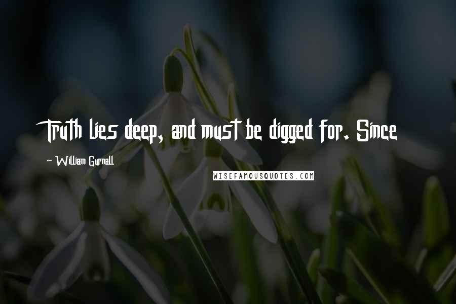 William Gurnall Quotes: Truth lies deep, and must be digged for. Since