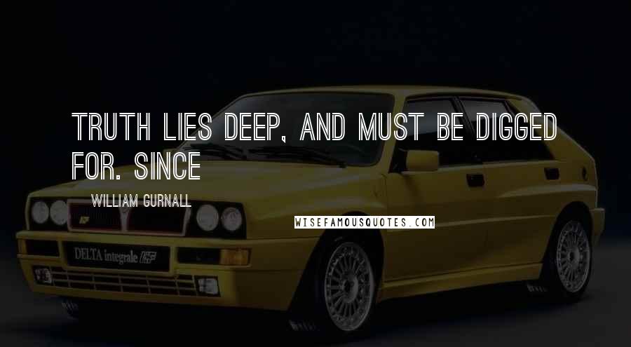 William Gurnall Quotes: Truth lies deep, and must be digged for. Since