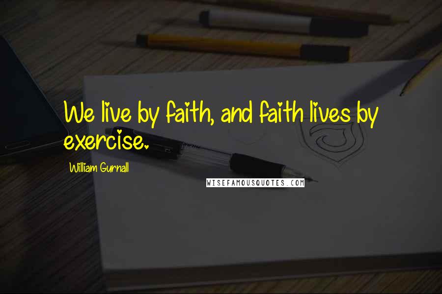 William Gurnall Quotes: We live by faith, and faith lives by exercise.