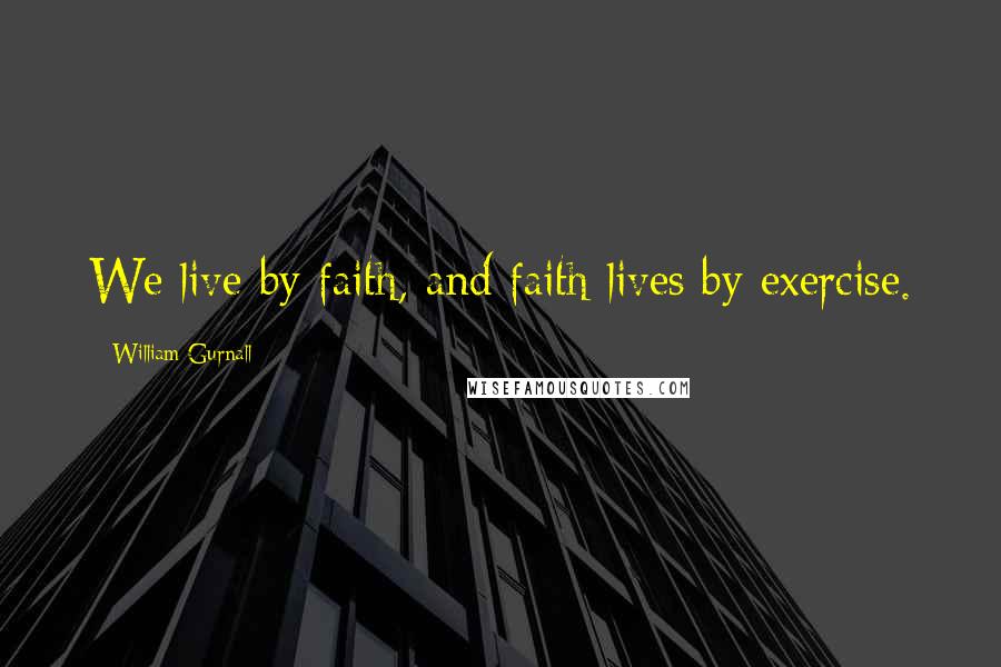 William Gurnall Quotes: We live by faith, and faith lives by exercise.