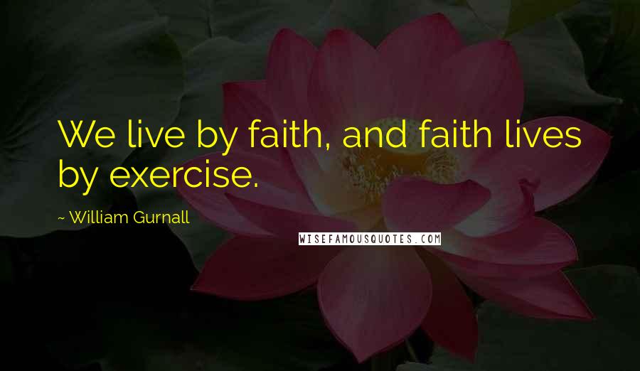 William Gurnall Quotes: We live by faith, and faith lives by exercise.