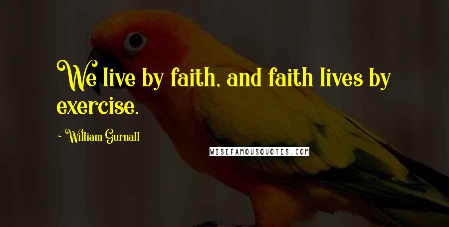 William Gurnall Quotes: We live by faith, and faith lives by exercise.