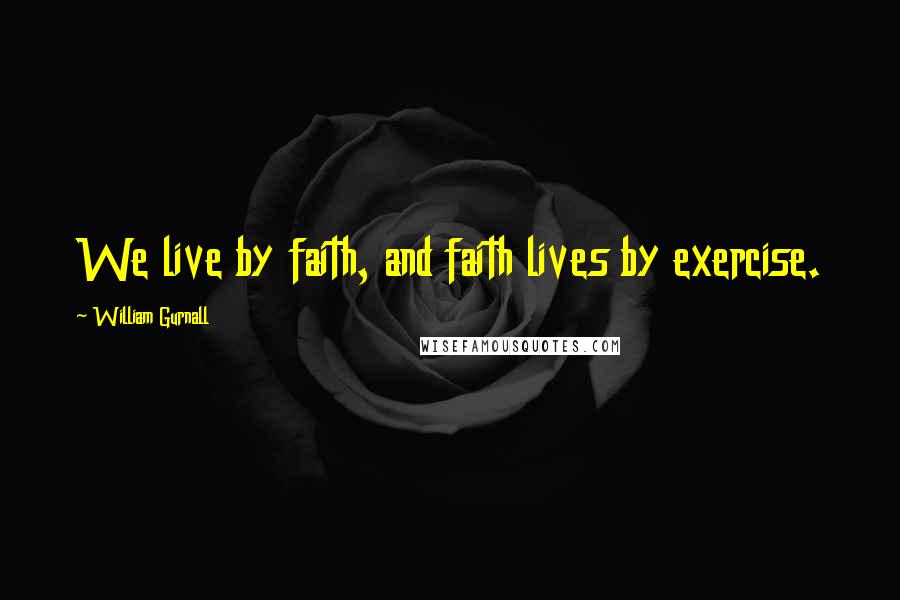 William Gurnall Quotes: We live by faith, and faith lives by exercise.