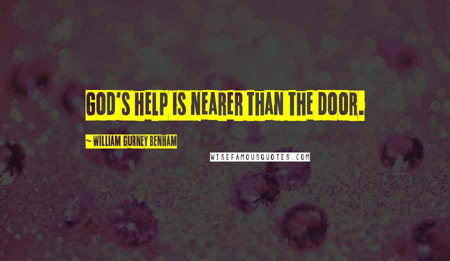 William Gurney Benham Quotes: God's help is nearer than the door.