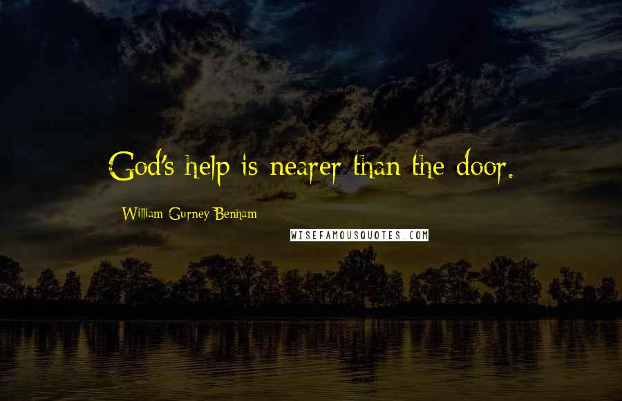 William Gurney Benham Quotes: God's help is nearer than the door.