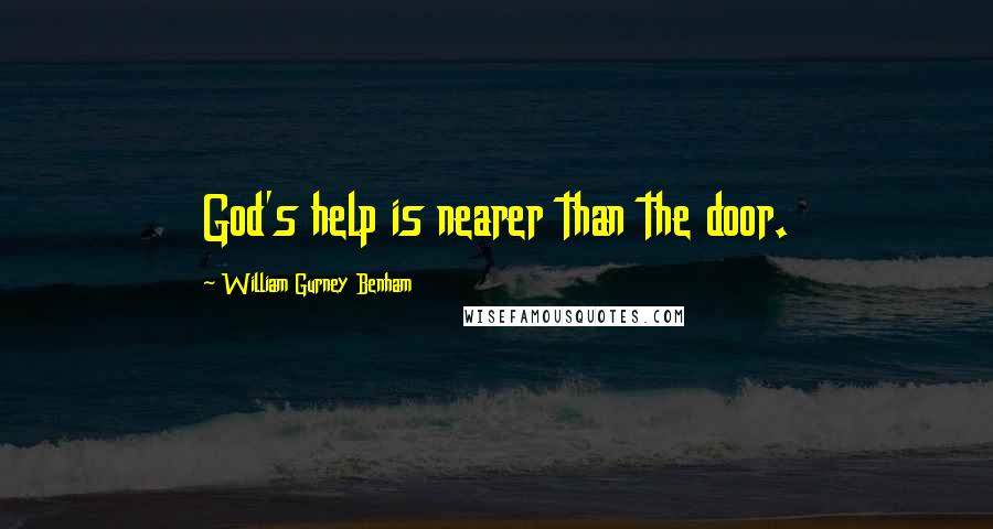 William Gurney Benham Quotes: God's help is nearer than the door.