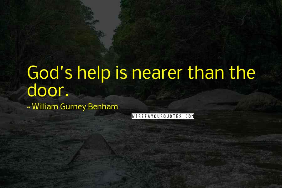 William Gurney Benham Quotes: God's help is nearer than the door.