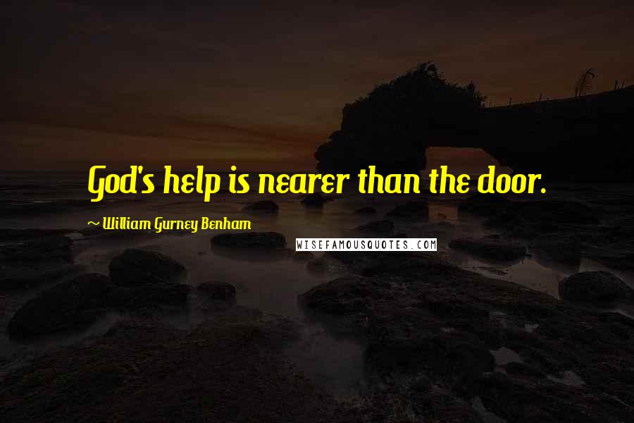 William Gurney Benham Quotes: God's help is nearer than the door.