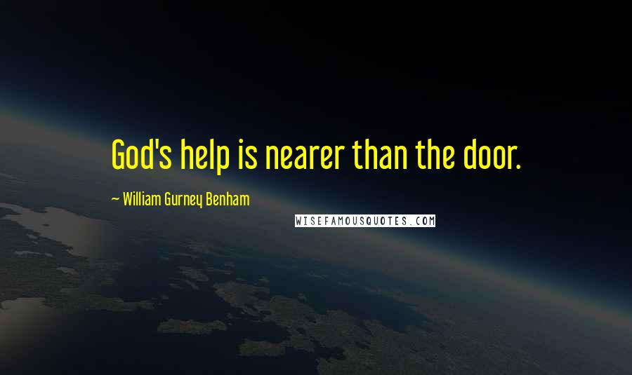 William Gurney Benham Quotes: God's help is nearer than the door.