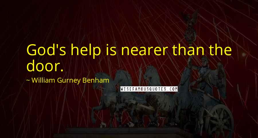 William Gurney Benham Quotes: God's help is nearer than the door.