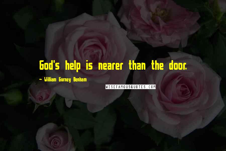 William Gurney Benham Quotes: God's help is nearer than the door.