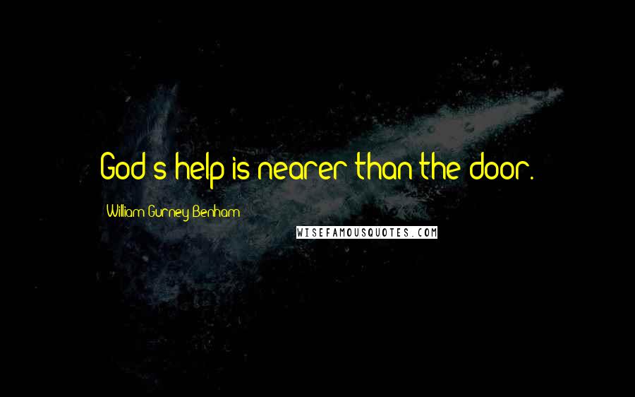 William Gurney Benham Quotes: God's help is nearer than the door.