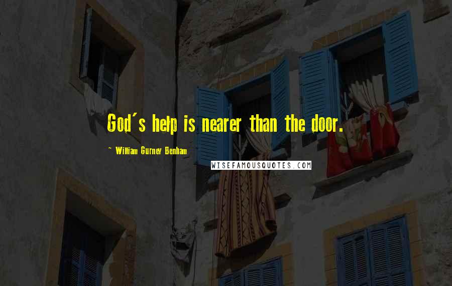 William Gurney Benham Quotes: God's help is nearer than the door.