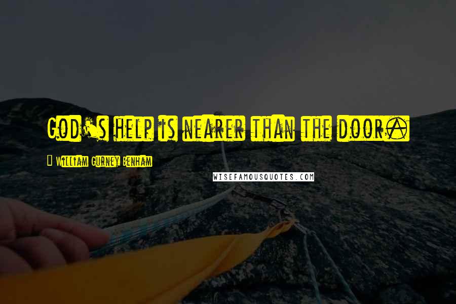 William Gurney Benham Quotes: God's help is nearer than the door.