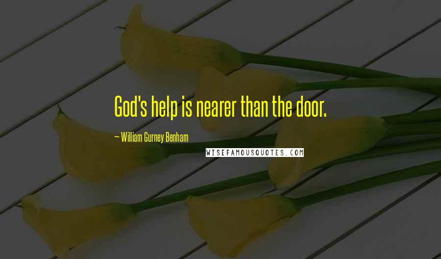 William Gurney Benham Quotes: God's help is nearer than the door.