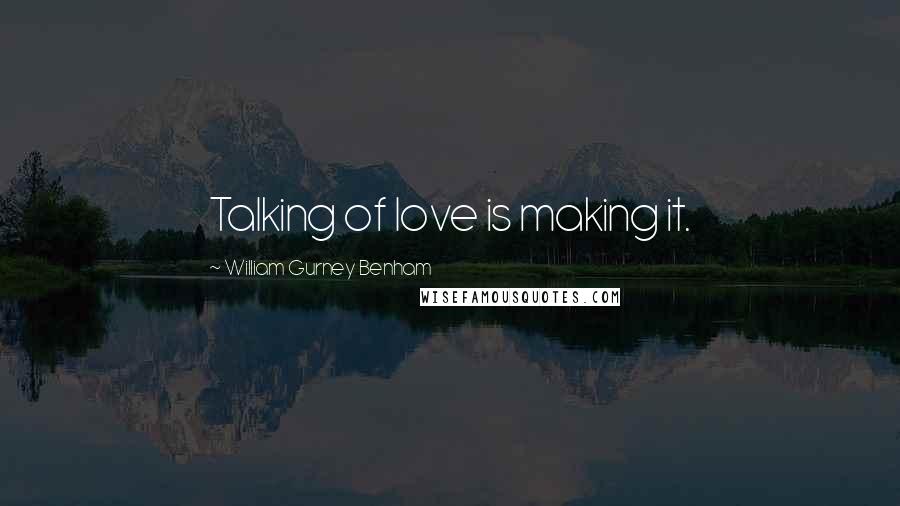 William Gurney Benham Quotes: Talking of love is making it.