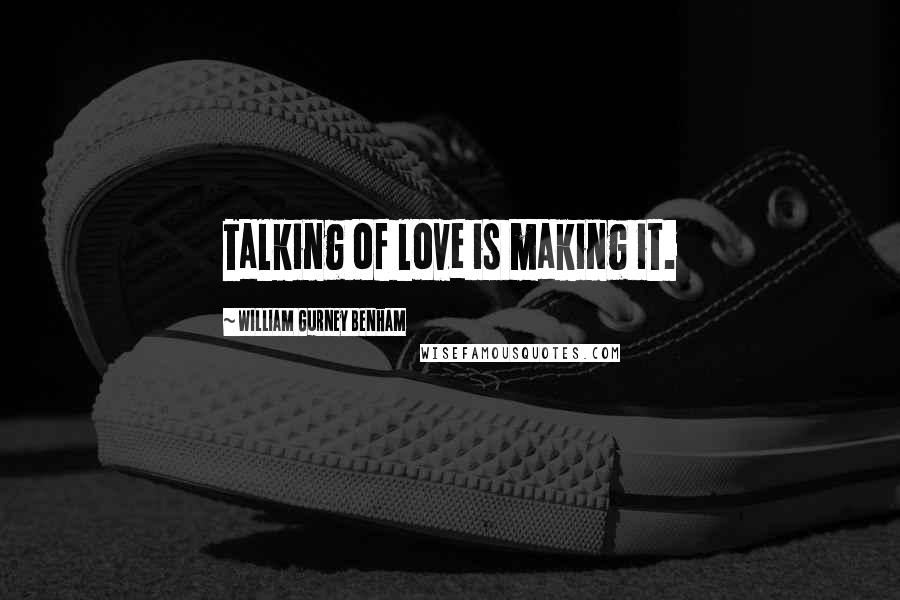 William Gurney Benham Quotes: Talking of love is making it.