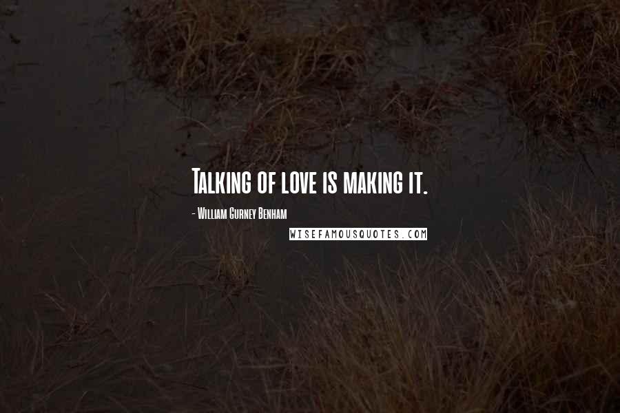 William Gurney Benham Quotes: Talking of love is making it.