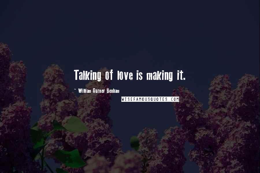 William Gurney Benham Quotes: Talking of love is making it.