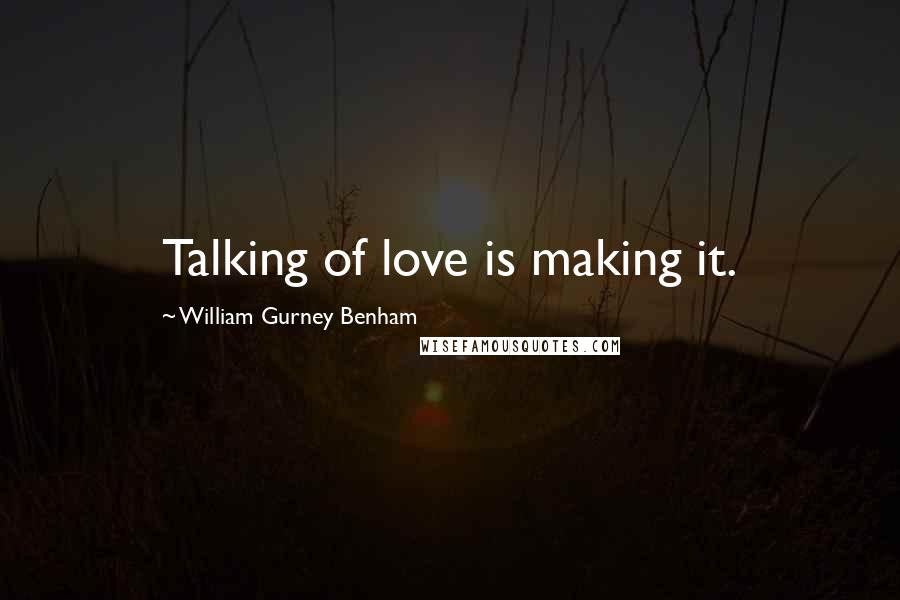 William Gurney Benham Quotes: Talking of love is making it.