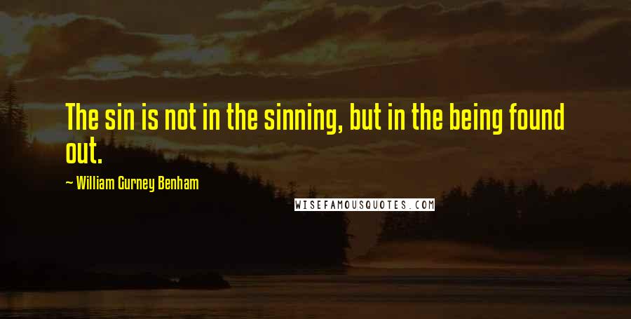 William Gurney Benham Quotes: The sin is not in the sinning, but in the being found out.
