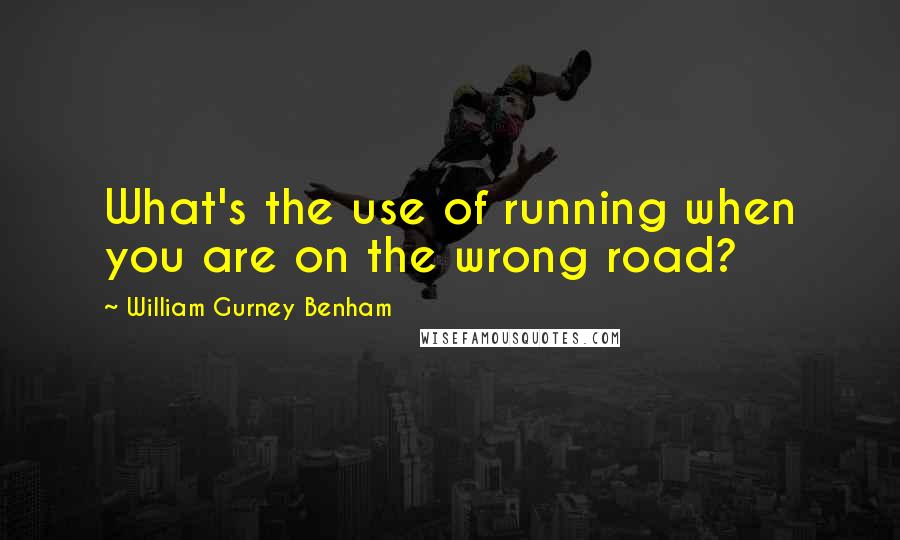 William Gurney Benham Quotes: What's the use of running when you are on the wrong road?