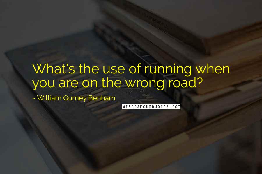 William Gurney Benham Quotes: What's the use of running when you are on the wrong road?