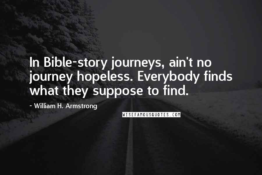 William H. Armstrong Quotes: In Bible-story journeys, ain't no journey hopeless. Everybody finds what they suppose to find.