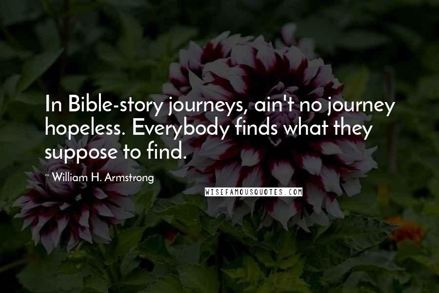 William H. Armstrong Quotes: In Bible-story journeys, ain't no journey hopeless. Everybody finds what they suppose to find.