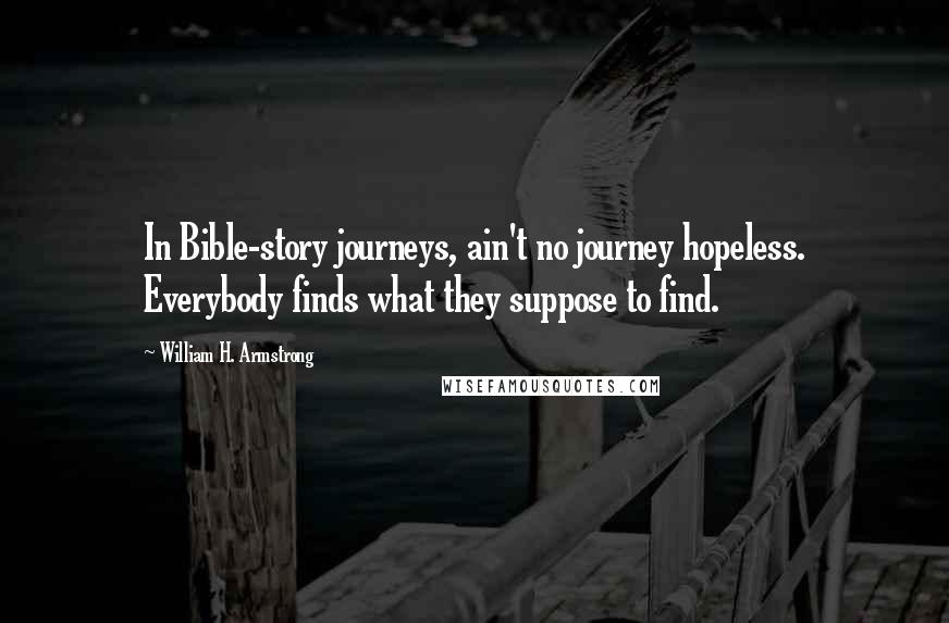 William H. Armstrong Quotes: In Bible-story journeys, ain't no journey hopeless. Everybody finds what they suppose to find.