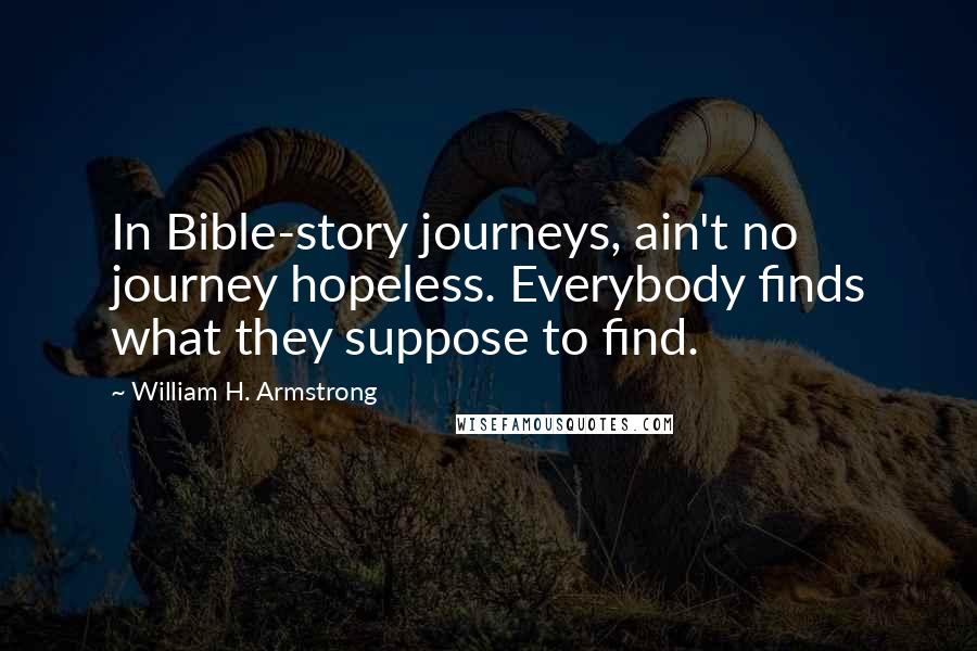 William H. Armstrong Quotes: In Bible-story journeys, ain't no journey hopeless. Everybody finds what they suppose to find.