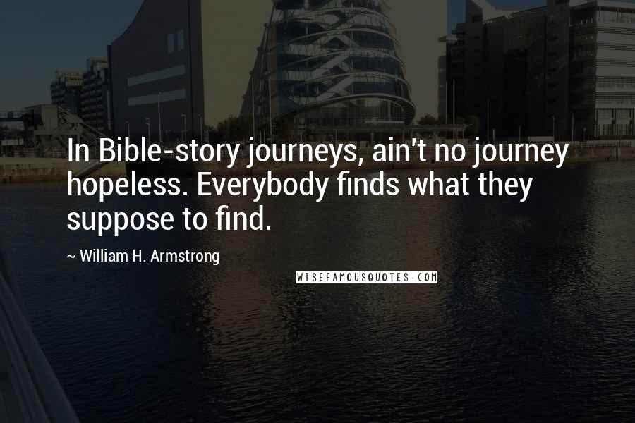 William H. Armstrong Quotes: In Bible-story journeys, ain't no journey hopeless. Everybody finds what they suppose to find.