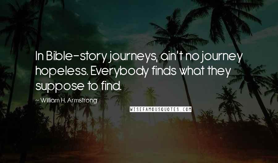 William H. Armstrong Quotes: In Bible-story journeys, ain't no journey hopeless. Everybody finds what they suppose to find.