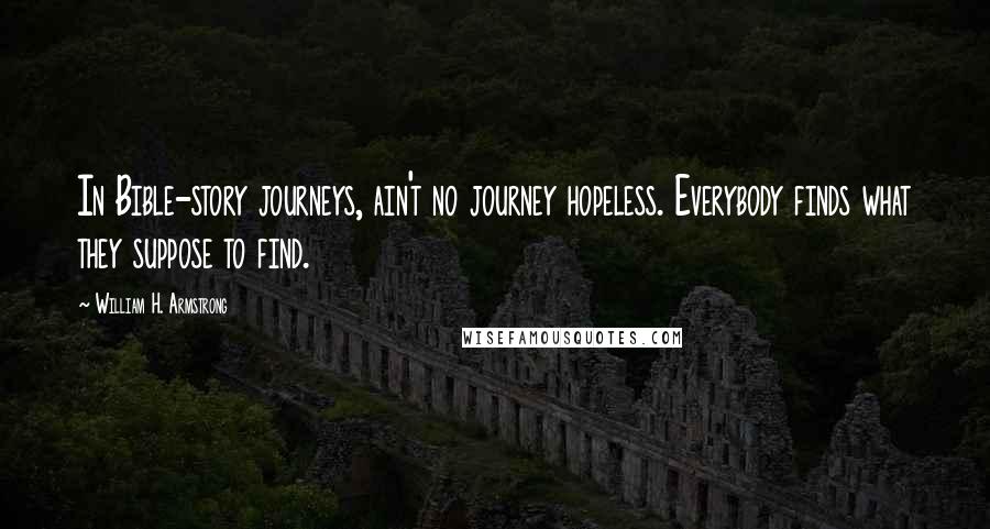 William H. Armstrong Quotes: In Bible-story journeys, ain't no journey hopeless. Everybody finds what they suppose to find.