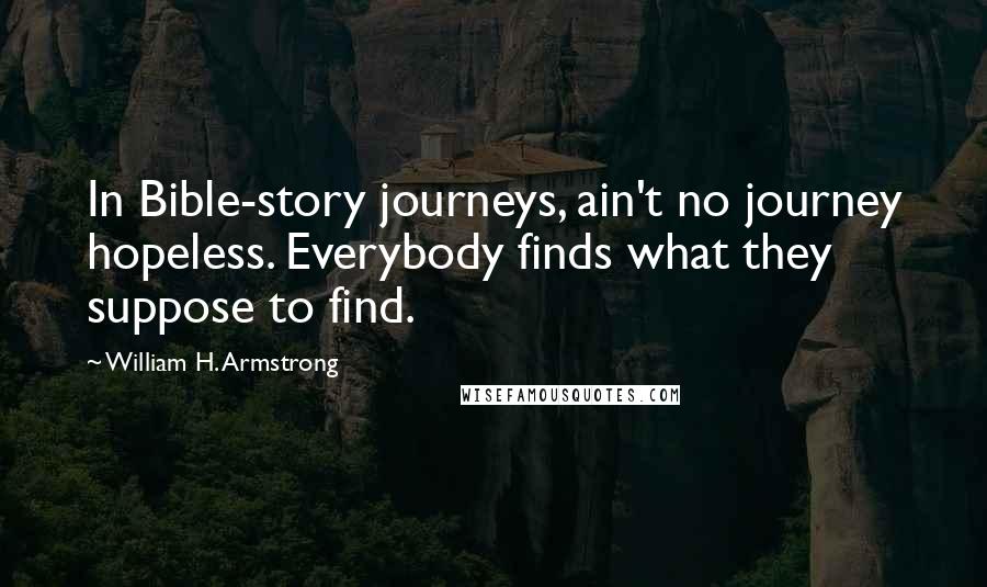 William H. Armstrong Quotes: In Bible-story journeys, ain't no journey hopeless. Everybody finds what they suppose to find.